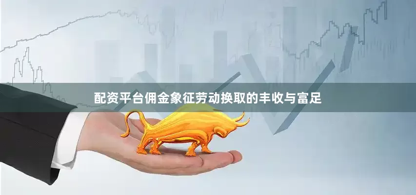 配资平台佣金象征劳动换取的丰收与富足
